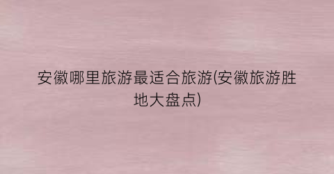 安徽哪里旅游最适合旅游(安徽旅游胜地大盘点)