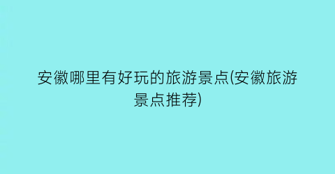 安徽哪里有好玩的旅游景点(安徽旅游景点推荐)