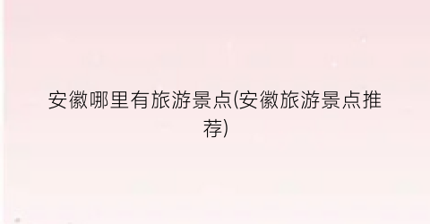 安徽哪里有旅游景点(安徽旅游景点推荐)