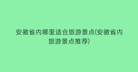 安徽省内哪里适合旅游景点(安徽省内旅游景点推荐)