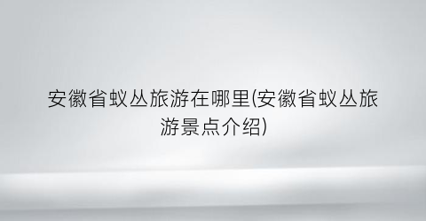 安徽省蚁丛旅游在哪里(安徽省蚁丛旅游景点介绍)