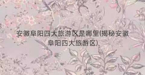 安徽阜阳四大旅游区是哪里(揭秘安徽阜阳四大旅游区)