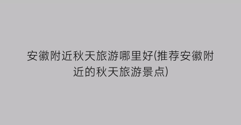 安徽附近秋天旅游哪里好(推荐安徽附近的秋天旅游景点)