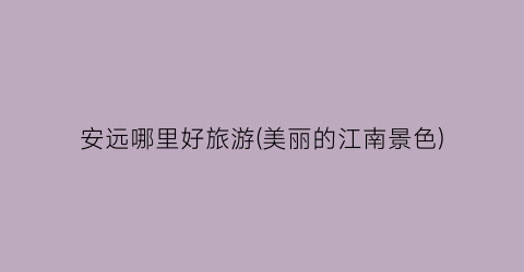 安远哪里好旅游(美丽的江南景色)