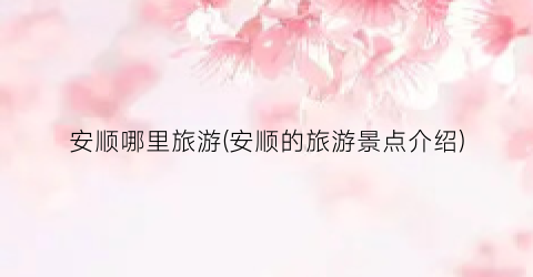安顺哪里旅游(安顺的旅游景点介绍)