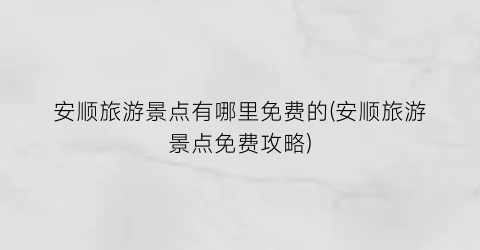 安顺旅游景点有哪里免费的(安顺旅游景点免费攻略)