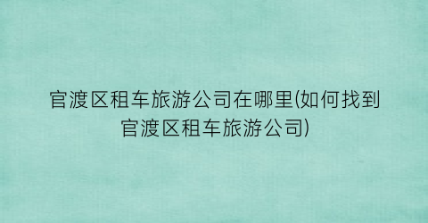 官渡区租车旅游公司在哪里(如何找到官渡区租车旅游公司)