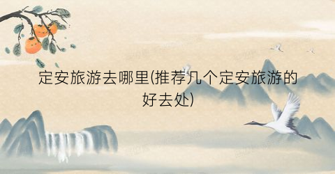 定安旅游去哪里(推荐几个定安旅游的好去处)