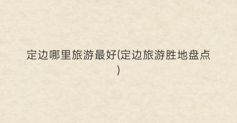 定边哪里旅游最好(定边旅游胜地盘点)