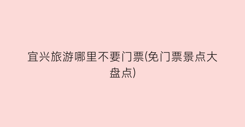 宜兴旅游哪里不要门票(免门票景点大盘点)