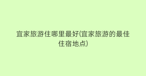 宜家旅游住哪里最好(宜家旅游的最佳住宿地点)