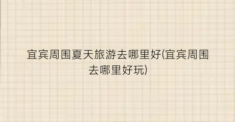 宜宾周围夏天旅游去哪里好(宜宾周围去哪里好玩)