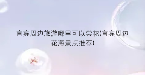 宜宾周边旅游哪里可以尝花(宜宾周边花海景点推荐)