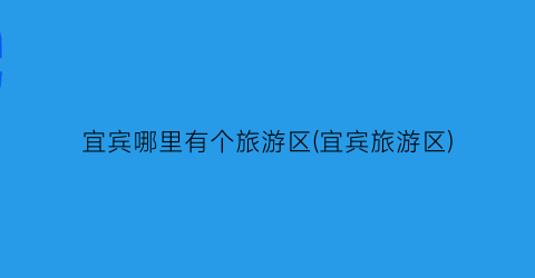 宜宾哪里有个旅游区(宜宾旅游区)
