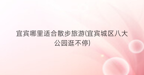 宜宾哪里适合散步旅游(宜宾城区八大公园逛不停)