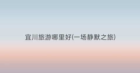 宜川旅游哪里好(一场静默之旅)