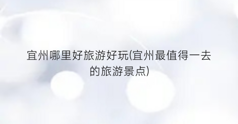宜州哪里好旅游好玩(宜州最值得一去的旅游景点)