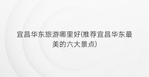 宜昌华东旅游哪里好(推荐宜昌华东最美的六大景点)