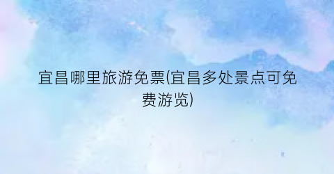 宜昌哪里旅游免票(宜昌多处景点可免费游览)