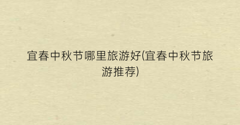 宜春中秋节哪里旅游好(宜春中秋节旅游推荐)