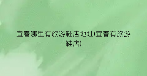 宜春哪里有旅游鞋店地址(宜春有旅游鞋店)