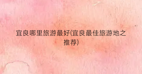 宜良哪里旅游最好(宜良最佳旅游地之推荐)
