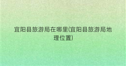 宜阳县旅游局在哪里(宜阳县旅游局地理位置)