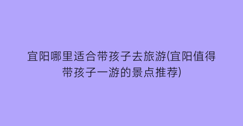 宜阳哪里适合带孩子去旅游(宜阳值得带孩子一游的景点推荐)