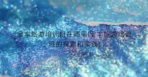 宝丰旅游培训班在哪里(宝丰旅游培训班的探索和实践)