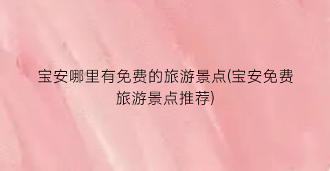 宝安哪里有免费的旅游景点(宝安免费旅游景点推荐)