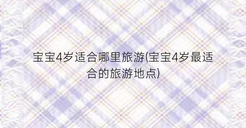 宝宝4岁适合哪里旅游(宝宝4岁最适合的旅游地点)