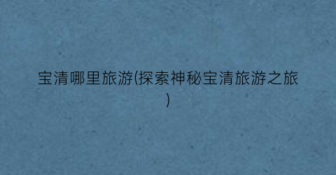 宝清哪里旅游(探索神秘宝清旅游之旅)
