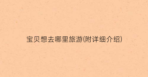 宝贝想去哪里旅游(附详细介绍)