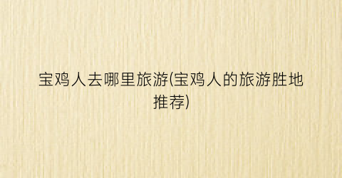 宝鸡人去哪里旅游(宝鸡人的旅游胜地推荐)