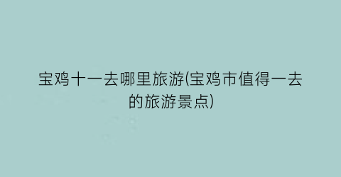 宝鸡十一去哪里旅游(宝鸡市值得一去的旅游景点)