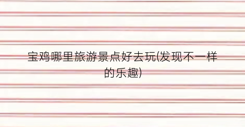 宝鸡哪里旅游景点好去玩(发现不一样的乐趣)