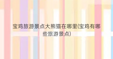 宝鸡旅游景点大熊猫在哪里(宝鸡有哪些旅游景点)