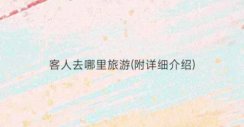 客人去哪里旅游(附详细介绍)