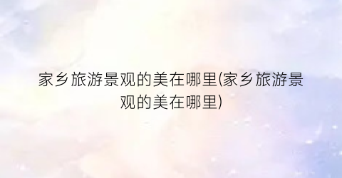 家乡旅游景观的美在哪里(家乡旅游景观的美在哪里)