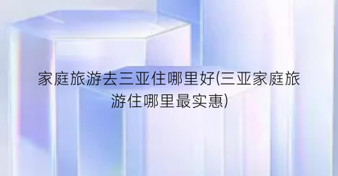 家庭旅游去三亚住哪里好(三亚家庭旅游住哪里最实惠)