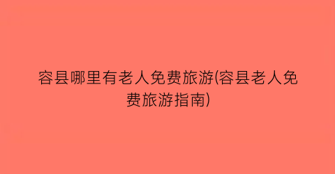 容县哪里有老人免费旅游(容县老人免费旅游指南)