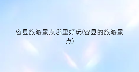 容县旅游景点哪里好玩(容县的旅游景点)