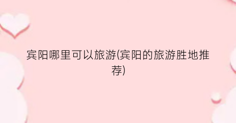 宾阳哪里可以旅游(宾阳的旅游胜地推荐)