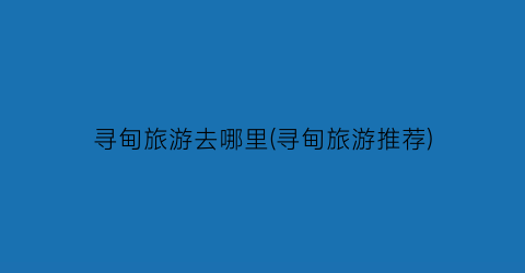 寻甸旅游去哪里(寻甸旅游推荐)