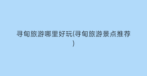 寻甸旅游哪里好玩(寻甸旅游景点推荐)