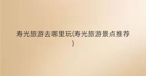 寿光旅游去哪里玩(寿光旅游景点推荐)