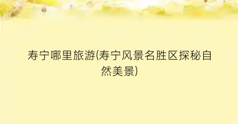 寿宁哪里旅游(寿宁风景名胜区探秘自然美景)