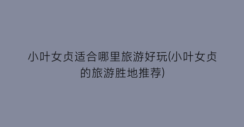 小叶女贞适合哪里旅游好玩(小叶女贞的旅游胜地推荐)