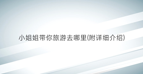 小姐姐带你旅游去哪里(附详细介绍)