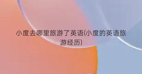 小度去哪里旅游了英语(小度的英语旅游经历)